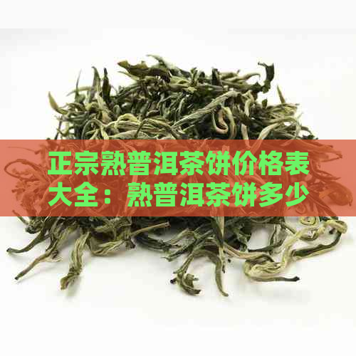 正宗熟普洱茶饼价格表大全：熟普洱茶饼多少钱一饼？