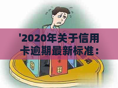 '2020年关于信用卡逾期最新标准：新规定解读及相关文件'