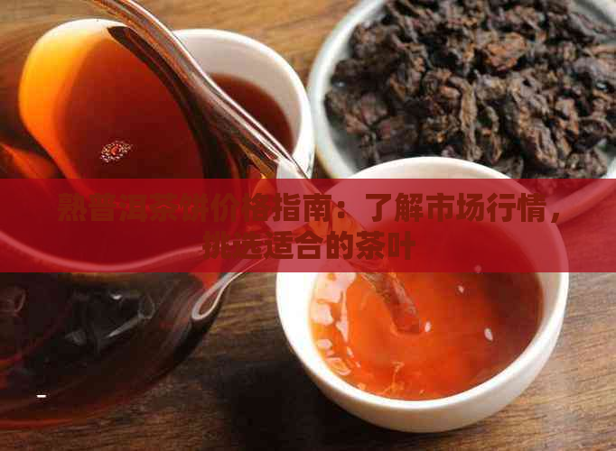 熟普洱茶饼价格指南：了解市场行情，挑选适合的茶叶