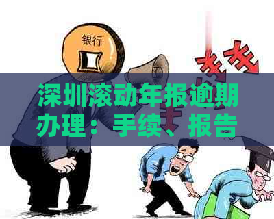 深圳滚动年报逾期办理：手续、报告、罚款全解析