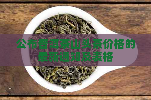 公布普洱茶山头茶价格的最新通知及表格