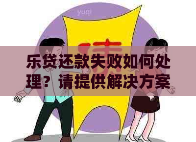 乐贷还款失败如何处理？请提供解决方案。