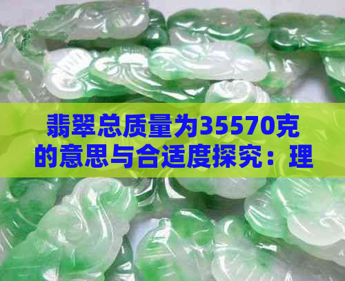 翡翠总质量为35570克的意思与合适度探究：理解这一数据的真正含义