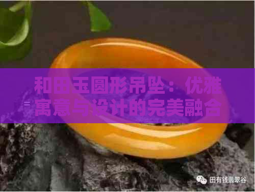 和田玉圆形吊坠：优雅寓意与设计的完美融合