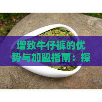 增致牛仔裤的优势与加盟指南：探索高品质牛仔裤的未知亮点