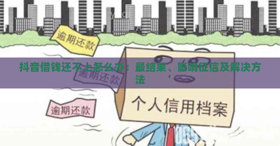 抖音借钱还不上怎么办：最结果、影响及解决方法