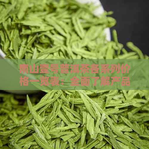 南山壹号普洱茶各系列价格一览表：全面了解产品及市场定位