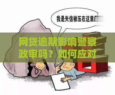 网贷逾期影响警察政审吗？如何应对？