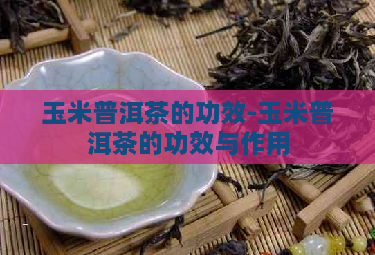 玉米普洱茶的功效-玉米普洱茶的功效与作用