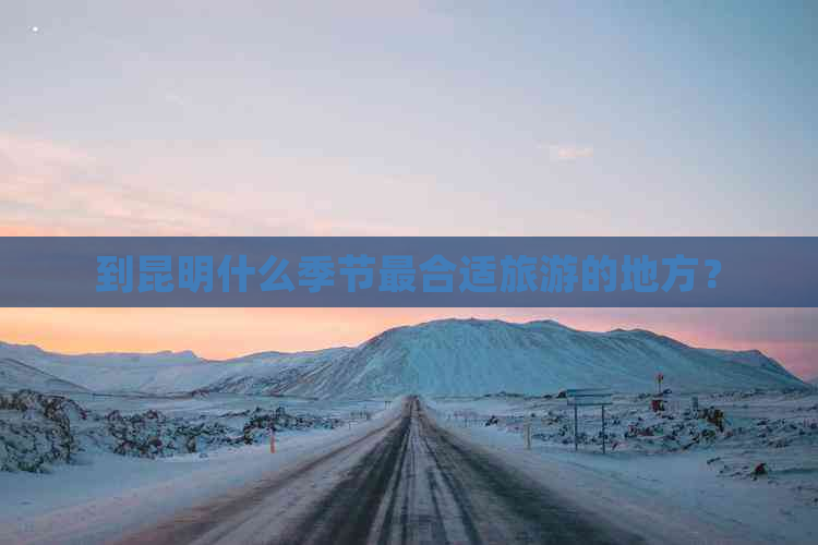 到昆明什么季节最合适旅游的地方？