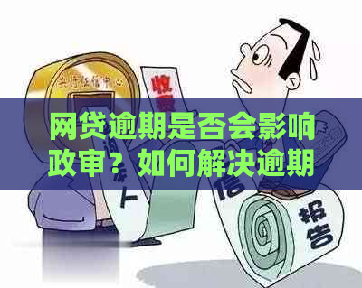 网贷逾期是否会影响政审？如何解决逾期带来的影响？