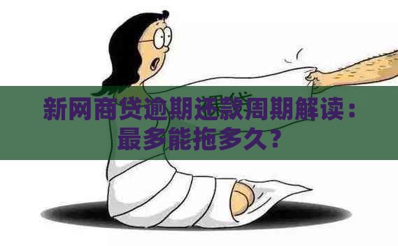 新网商贷逾期还款周期解读：最多能拖多久？