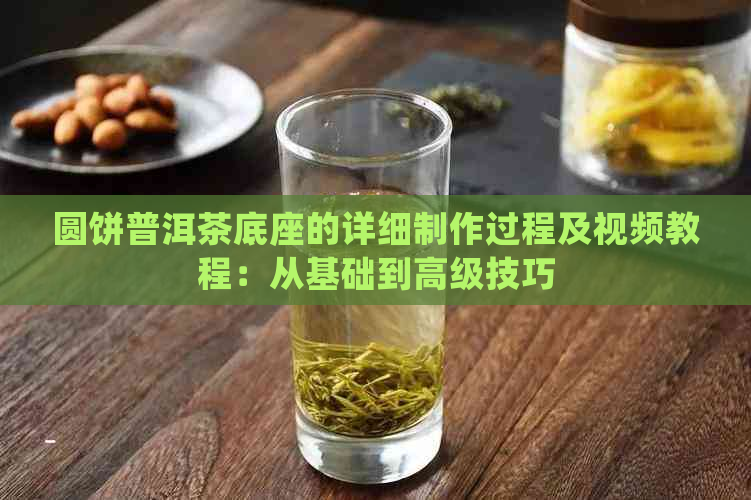 圆饼普洱茶底座的详细制作过程及视频教程：从基础到高级技巧