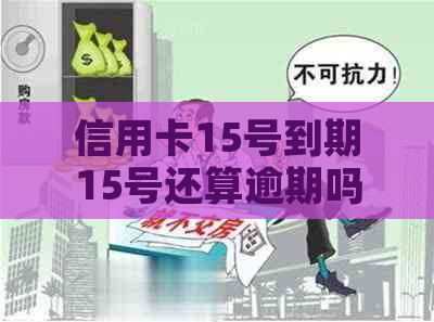 信用卡15号到期15号还算逾期吗？为什么？可以期还款吗？