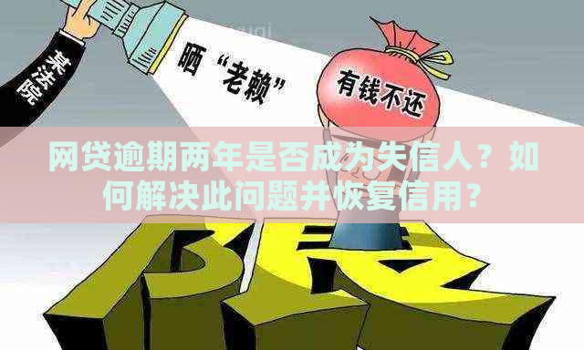 网贷逾期两年是否成为失信人？如何解决此问题并恢复信用？