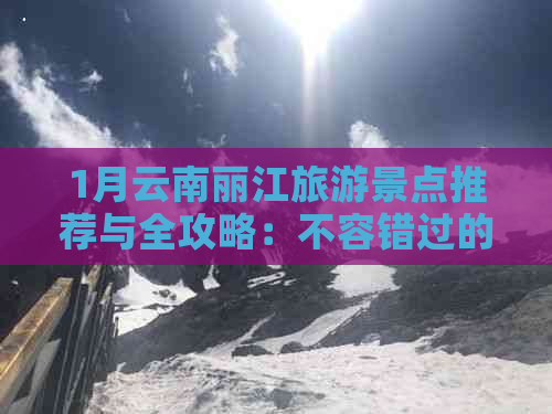 1月云南丽江旅游景点推荐与全攻略：不容错过的旅行指南