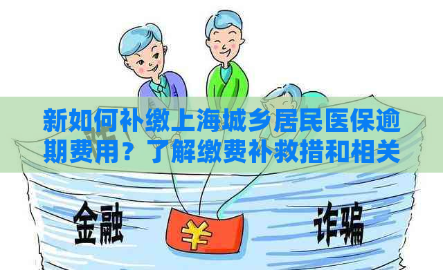 新如何补缴上海城乡居民医保逾期费用？了解缴费补救措和相关规定