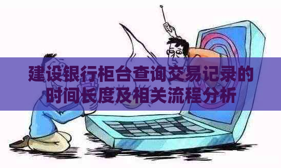 建设银行柜台查询交易记录的时间长度及相关流程分析