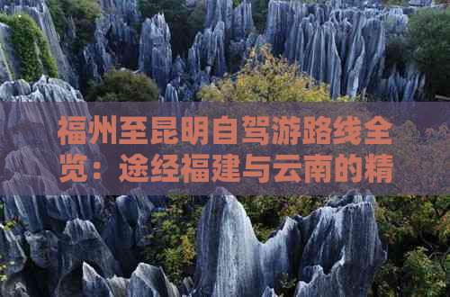 福州至昆明自驾游路线全览：途经福建与云南的精彩景点及旅行时间预估