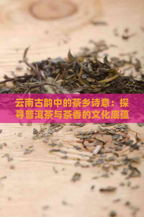 云南古韵中的茶乡诗意：探寻普洱茶与茶香的文化底蕴