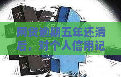 网贷逾期五年还清后，对个人信用记录和政审的影响及相关应对策略