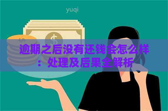 逾期之后没有还钱会怎么样：处理及后果全解析