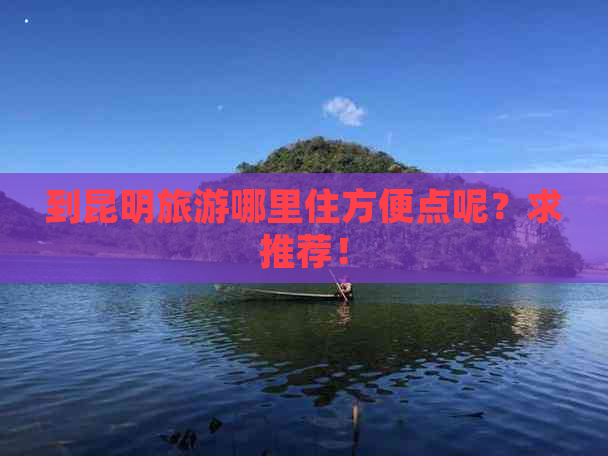 到昆明旅游哪里住方便点呢？求推荐！