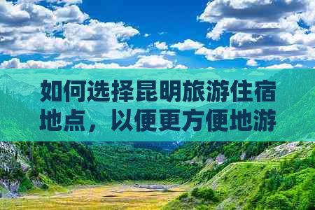 如何选择昆明旅游住宿地点，以便更方便地游览城市？