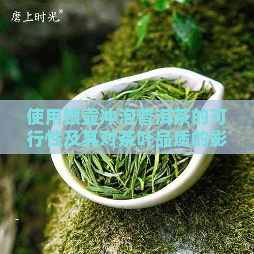 使用银壶冲泡普洱茶的可行性及其对茶叶品质的影响：一篇全面解析