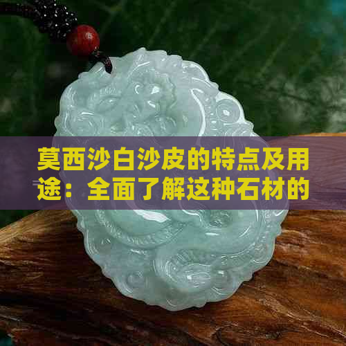 莫西沙白沙皮的特点及用途：全面了解这种石材的性能和应用领域