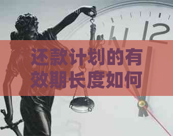 还款计划的有效期长度如何确定？了解其影响因素和相关规定