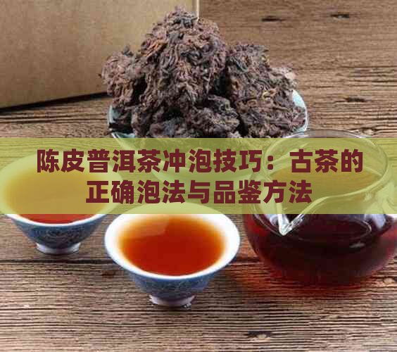 陈皮普洱茶冲泡技巧：古茶的正确泡法与品鉴方法