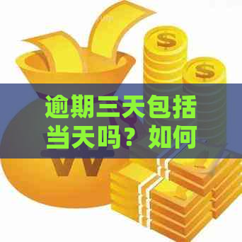 逾期三天包括当天吗？如何计算？是否包括隔天？严重程度如何？