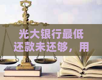 光大银行更低还款未还够，用户该如何解决还款问题？