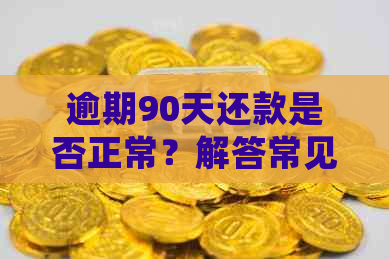 逾期90天还款是否正常？解答常见逾期还款问题