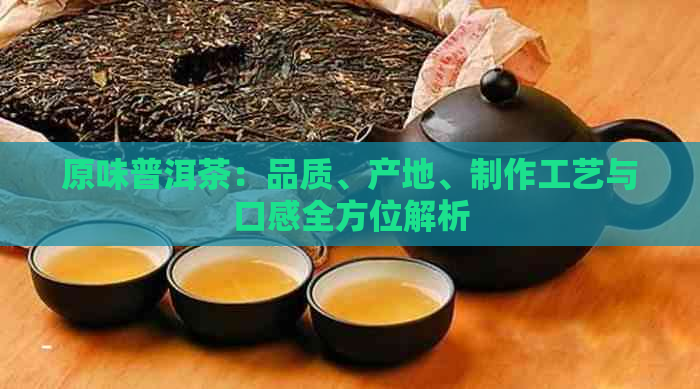 原味普洱茶：品质、产地、制作工艺与口感全方位解析