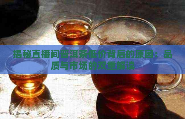 揭秘直播间普洱茶低价背后的原因：品质与市场的双重解读