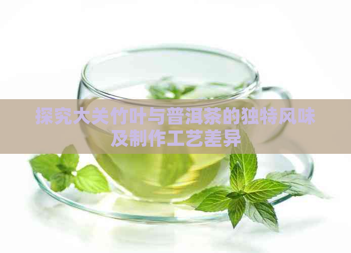 探究大关竹叶与普洱茶的独特风味及制作工艺差异