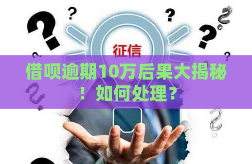 借呗逾期10万后果大揭秘！如何处理？