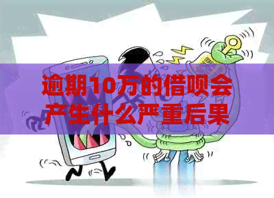 逾期10万的借呗会产生什么严重后果？如何解决逾期问题并避免信用损失？