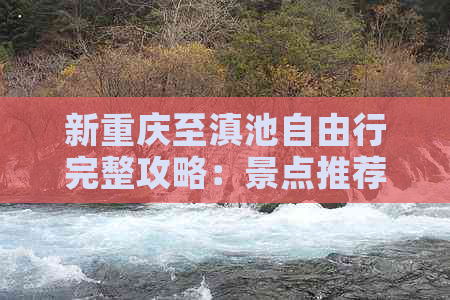 新重庆至滇池自由行完整攻略：景点推荐、交通方式、住宿及美食指南