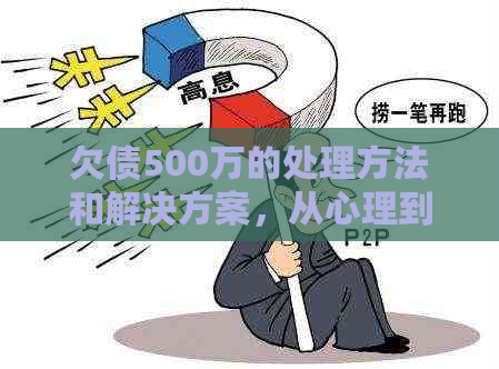 欠债500万的处理方法和解决方案，从心理到实际行动指南