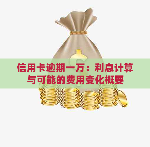 信用卡逾期一万：利息计算与可能的费用变化概要