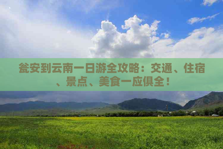 瓮安到云南一日游全攻略：交通、住宿、景点、美食一应俱全！