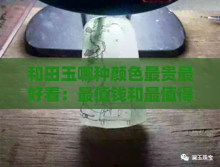 和田玉哪种颜色最贵更好看：最值钱和最值得收藏的颜色