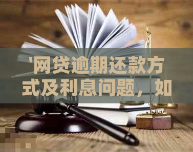 '网贷逾期还款方式及利息问题，如何只还本金？'