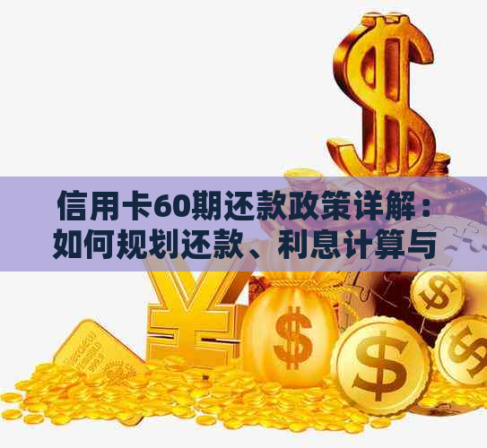 信用卡60期还款政策详解：如何规划还款、利息计算与优活动全解析