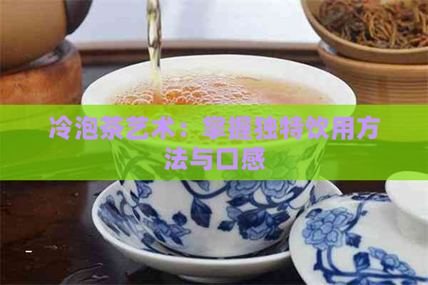 冷泡茶艺术：掌握独特饮用方法与口感