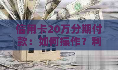 信用卡20万分期付款：如何操作？利息是多少？有哪些优缺点？