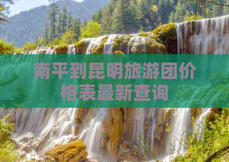 南平到昆明旅游团价格表最新查询